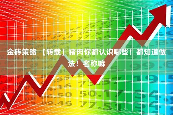 金砖策略 【转载】猪肉你都认识哪些！都知道做法！名称嘛