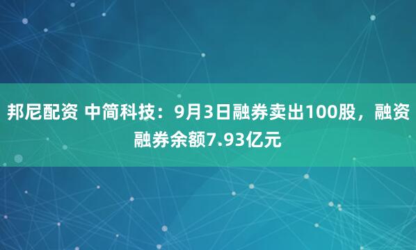 邦尼配资 中简科技：9月3日融券卖出100股，融资融券余额7.93亿元