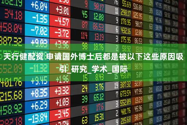 天行健配资 申请国外博士后都是被以下这些原因吸引_研究_学术_国际