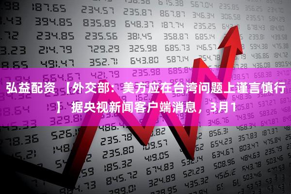 弘益配资 【外交部：美方应在台湾问题上谨言慎行】 据央视新闻客户端消息，3月1