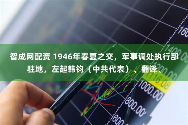 智成网配资 1946年春夏之交，军事调处执行部驻地，左起韩钧（中共代表）、翻译、