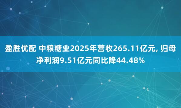 盈胜优配 中粮糖业2025年营收265.11亿元, 归母净利润9.51亿元同比降44.48%