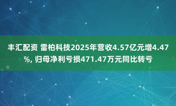 丰汇配资 雷柏科技2025年营收4.57亿元增4.47%, 归母净利亏损471.47万元同比转亏